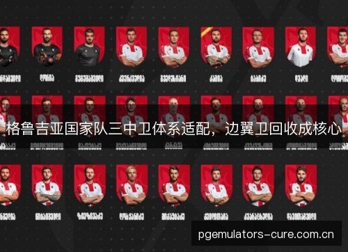 格鲁吉亚国家队三中卫体系适配，边翼卫回收成核心